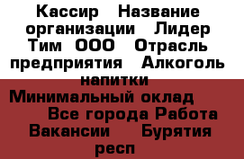 Кассир › Название организации ­ Лидер Тим, ООО › Отрасль предприятия ­ Алкоголь, напитки › Минимальный оклад ­ 12 000 - Все города Работа » Вакансии   . Бурятия респ.